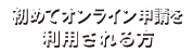 初めてオンライン申請を利用される方